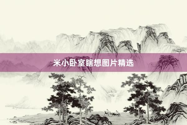 米小卧室瞎想图片精选