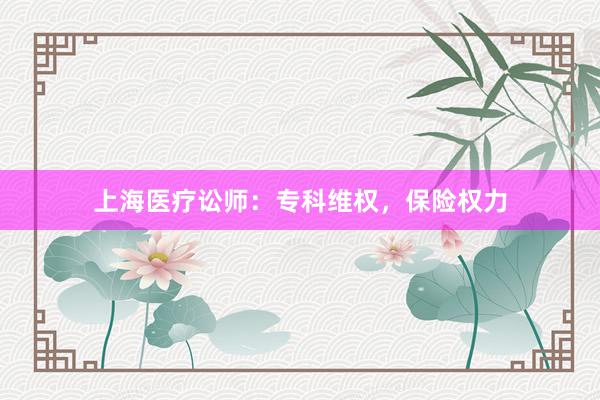 上海医疗讼师：专科维权，保险权力
